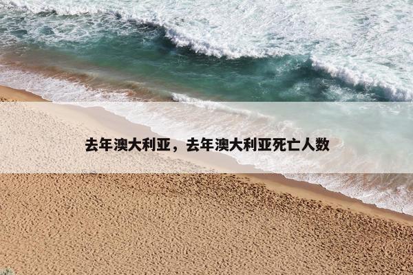 去年澳大利亚，去年澳大利亚死亡人数