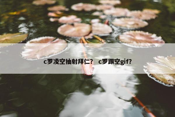 c罗凌空抽射拜仁？ c罗踢空gif？