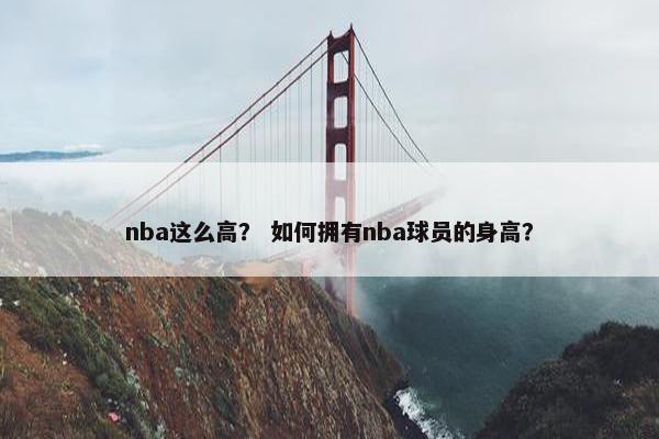 nba这么高？ 如何拥有nba球员的身高？