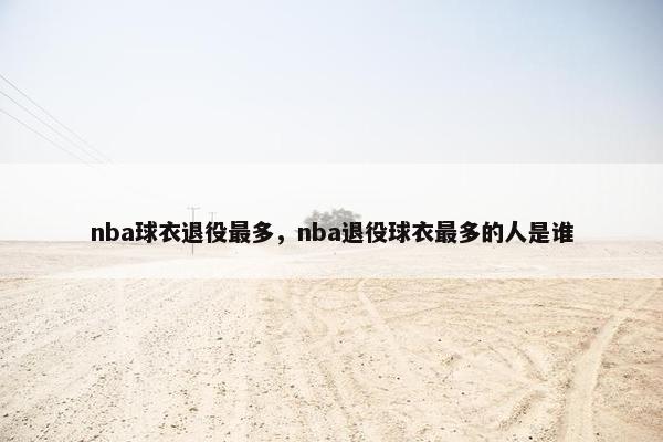 nba球衣退役最多，nba退役球衣最多的人是谁