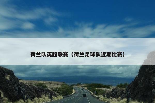 荷兰队英超联赛（荷兰足球队近期比赛）