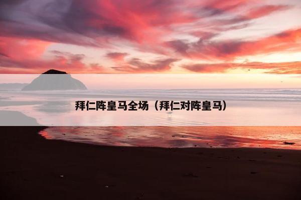 拜仁阵皇马全场（拜仁对阵皇马）