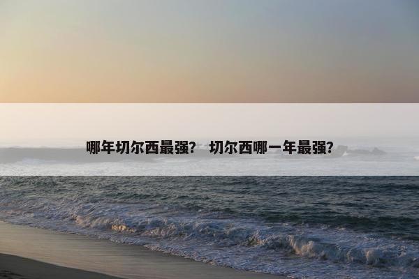 哪年切尔西最强？ 切尔西哪一年最强？