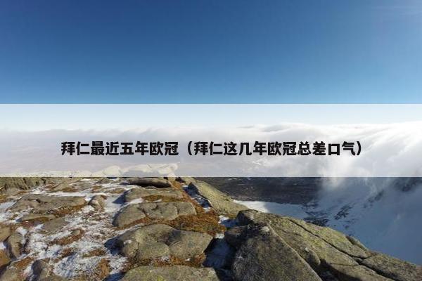 拜仁最近五年欧冠（拜仁这几年欧冠总差口气）