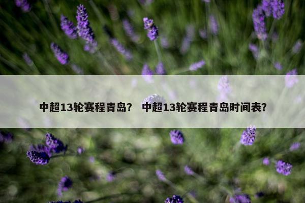 中超13轮赛程青岛？ 中超13轮赛程青岛时间表？
