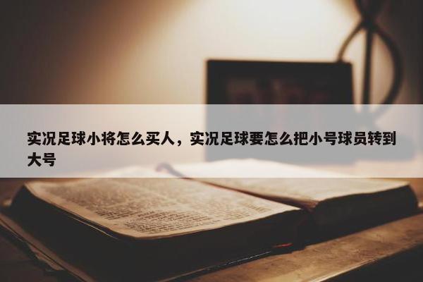 实况足球小将怎么买人，实况足球要怎么把小号球员转到大号