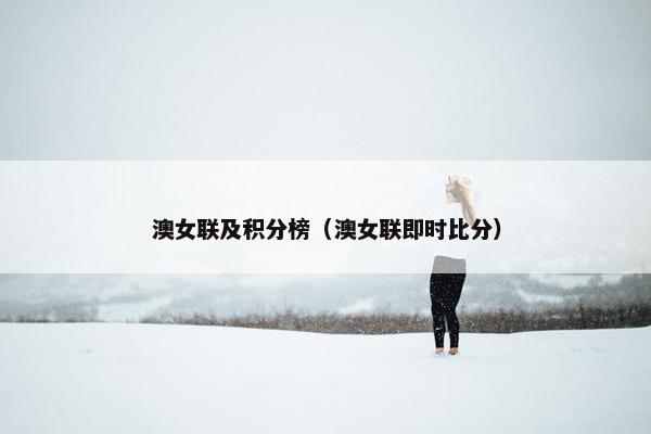 澳女联及积分榜（澳女联即时比分）
