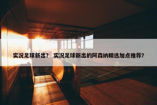 实况足球新出？ 实况足球新出的阿森纳精选加点推荐？