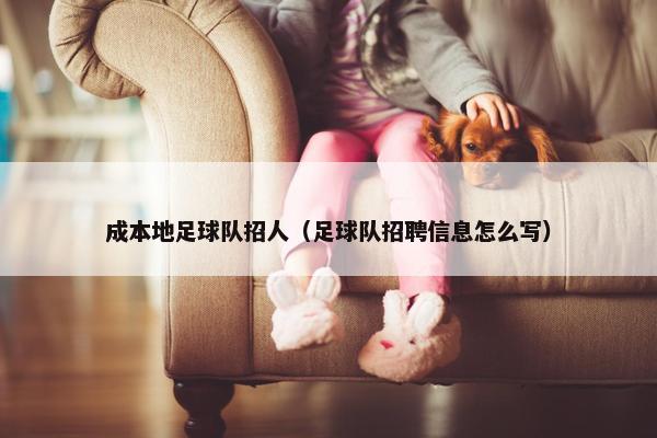 成本地足球队招人（足球队招聘信息怎么写）
