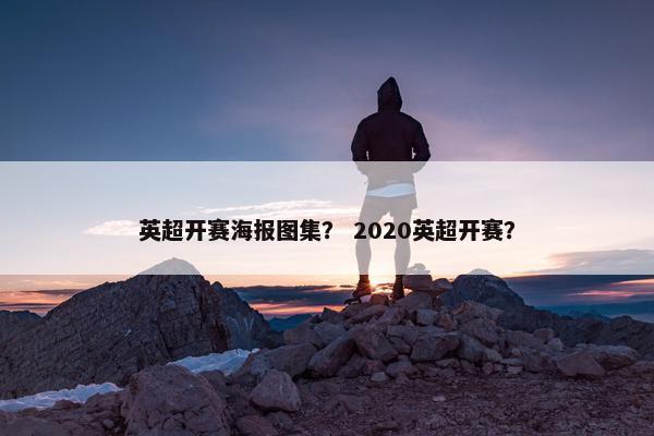 英超开赛海报图集？ 2020英超开赛？