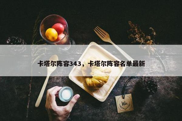 卡塔尔阵容343，卡塔尔阵容名单最新