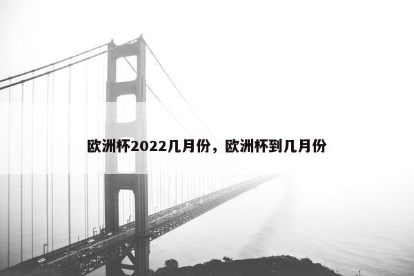 欧洲杯2022几月份，欧洲杯到几月份