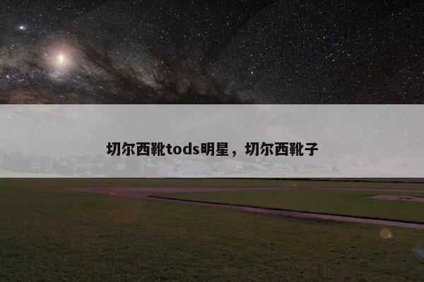 切尔西靴tods明星，切尔西靴子