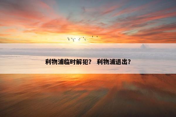 利物浦临时解犯？ 利物浦退出？