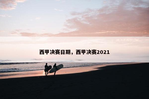 西甲决赛日期，西甲决赛2021