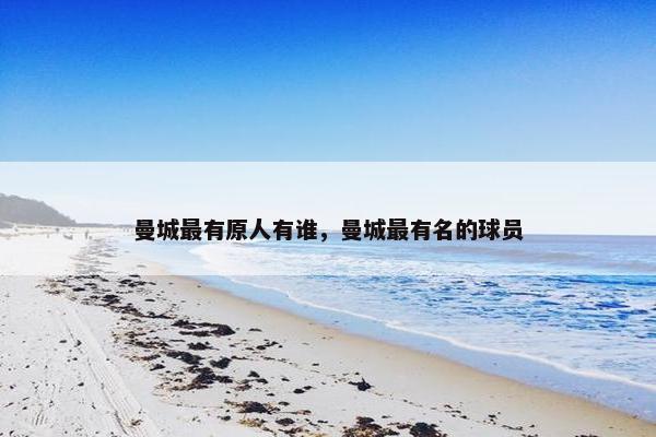曼城最有原人有谁，曼城最有名的球员