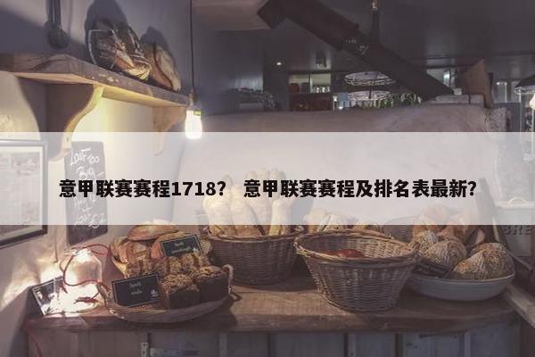 意甲联赛赛程1718？ 意甲联赛赛程及排名表最新？