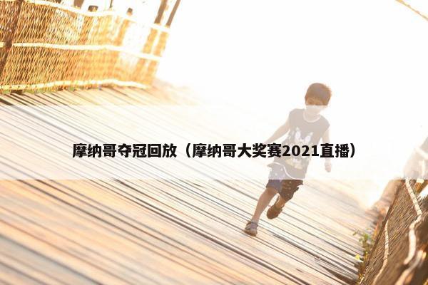 摩纳哥夺冠回放（摩纳哥大奖赛2021直播）
