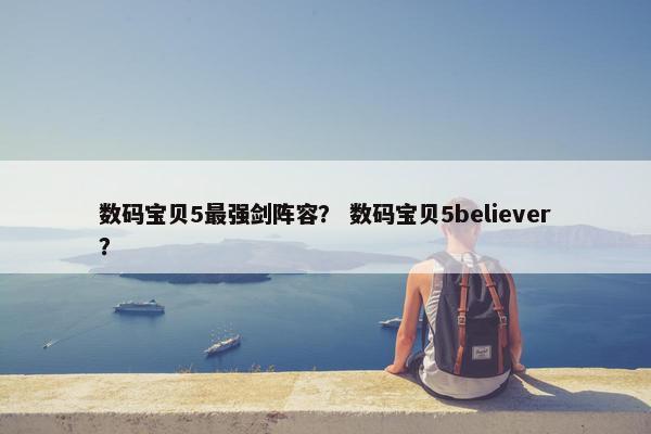 数码宝贝5最强剑阵容？ 数码宝贝5believer？