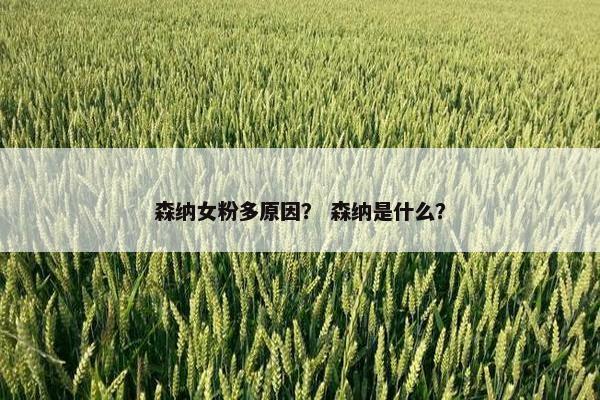 森纳女粉多原因？ 森纳是什么？