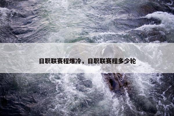 日职联赛程爆冷，日职联赛程多少轮