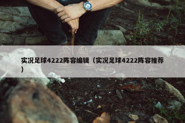 实况足球4222阵容编辑（实况足球4222阵容推荐）