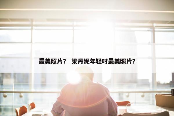 最美照片？ 梁丹妮年轻时最美照片？