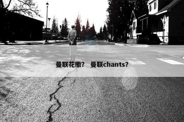 曼联花撒？ 曼联chants？