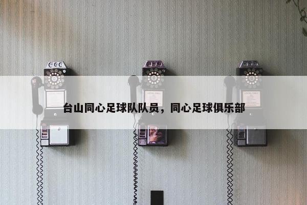台山同心足球队队员，同心足球俱乐部