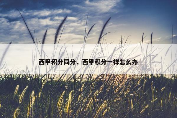西甲积分同分，西甲积分一样怎么办