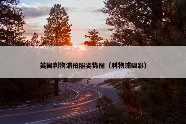 英国利物浦拍照姿势图（利物浦摄影）