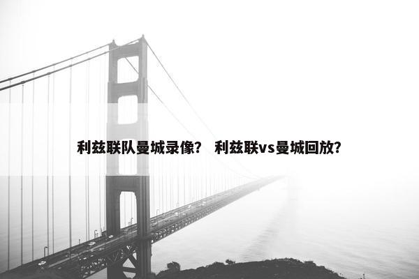 利兹联队曼城录像？ 利兹联vs曼城回放？