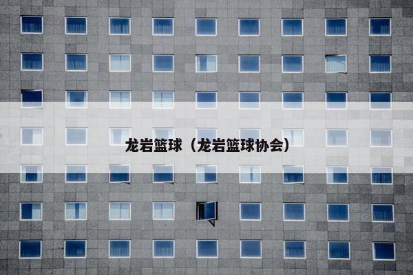 龙岩篮球（龙岩篮球协会）