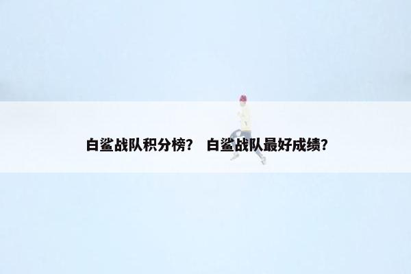 白鲨战队积分榜？ 白鲨战队最好成绩？
