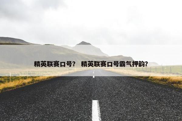 精英联赛口号？ 精英联赛口号霸气押韵？