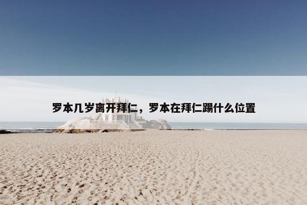 罗本几岁离开拜仁，罗本在拜仁踢什么位置