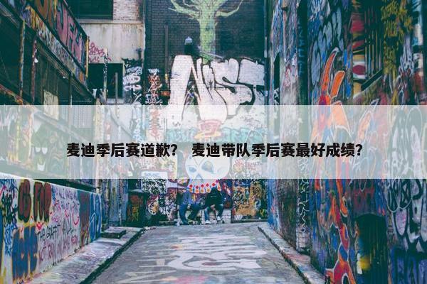 麦迪季后赛道歉？ 麦迪带队季后赛最好成绩？