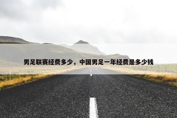 男足联赛经费多少，中国男足一年经费是多少钱