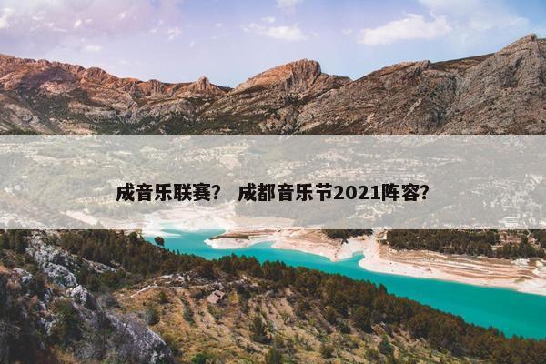 成音乐联赛？ 成都音乐节2021阵容？