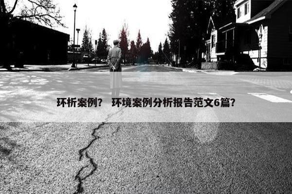 环析案例？ 环境案例分析报告范文6篇？