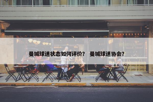 曼城球迷状态如何评价？ 曼城球迷协会？