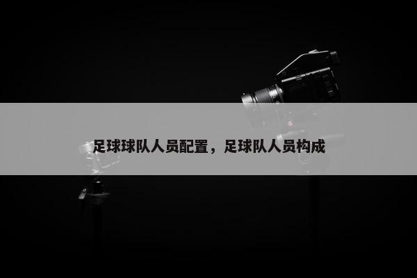 足球球队人员配置，足球队人员构成
