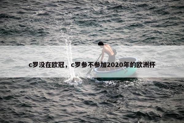 c罗没在欧冠，c罗参不参加2020年的欧洲杯