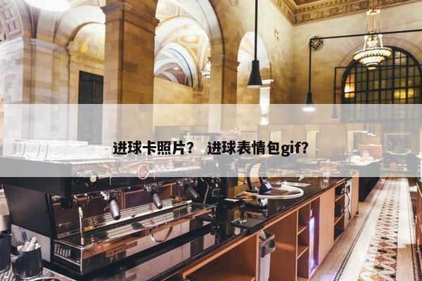 进球卡照片？ 进球表情包gif？