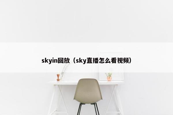 skyin回放（sky直播怎么看视频）