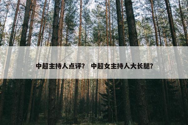 中超主持人点评？ 中超女主持人大长腿？