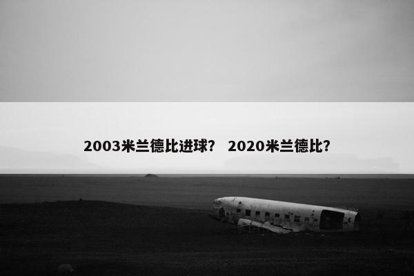 2003米兰德比进球？ 2020米兰德比？