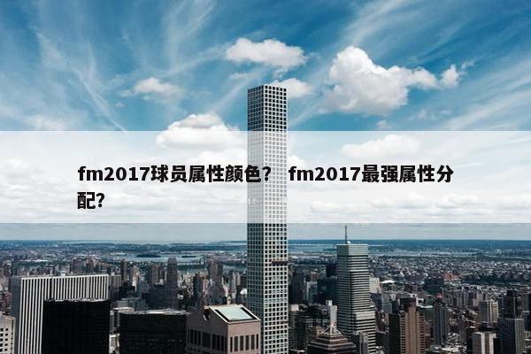 fm2017球员属性颜色？ fm2017最强属性分配？
