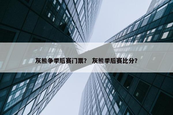 灰熊争季后赛门票？ 灰熊季后赛比分？