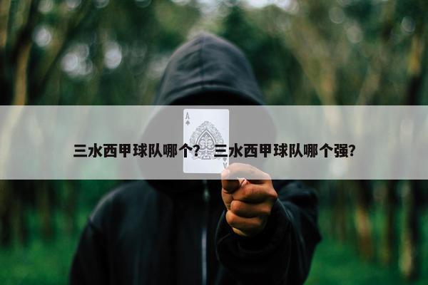 三水西甲球队哪个？ 三水西甲球队哪个强？